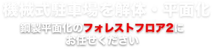 機械式駐車場を解体・平面化鋼製平面化のフォレストフロア2にお任せください